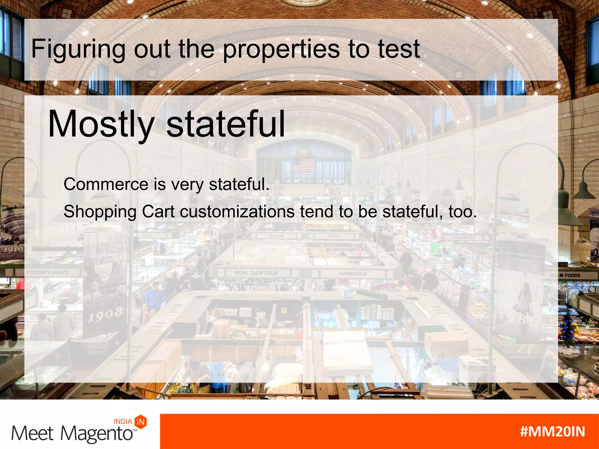 Figuring out the properties to test
Commerce is very stateful.
Shopping Cart customizations tend to be stateful, too.
Mostly stateful
 