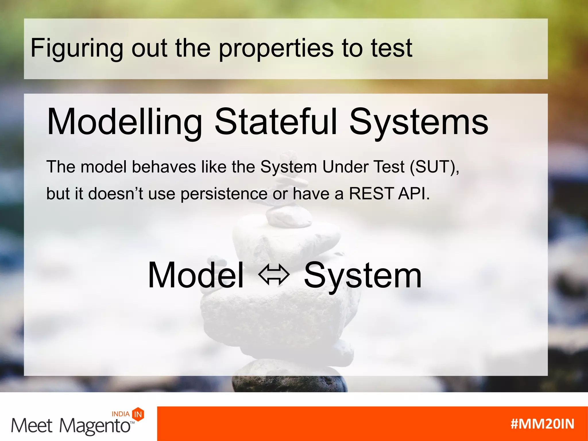 Figuring out the properties to test
Model ó System
Modelling Stateful Systems
The model behaves like the System Under Test (SUT),
but it doesn’t use persistence or have a REST API.
 