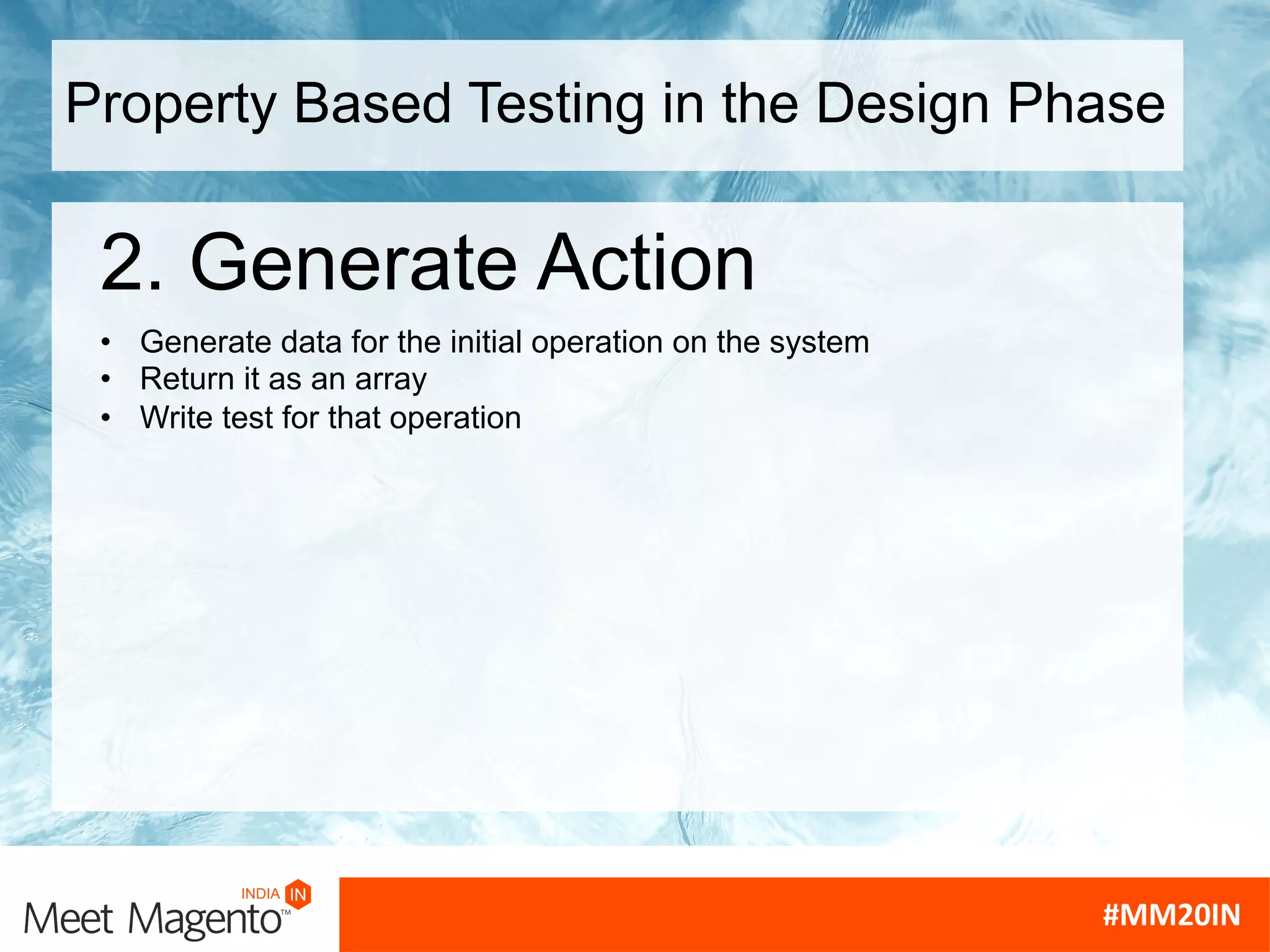 Property Based Testing in the Design Phase
2. Generate Action
• Generate data for the initial operation on the system
• Return it as an array
• Write test for that operation
 