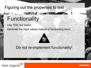 Figuring out the properties to test
Functionality
Like TDD, but better:
Generate the input values instead of hardcoding them.
Do not re-implement functionality!
 