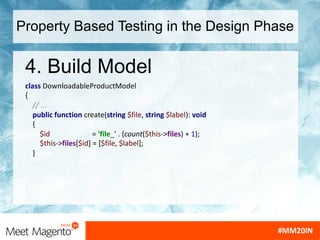 Property Based Testing in the Design Phase
4. Build Model
class DownloadableProductModel
{
// ...
public function create(string $file, string $label): void
{
$id = 'file_' . (count($this->files) + 1);
$this->files[$id] = [$file, $label];
}
 