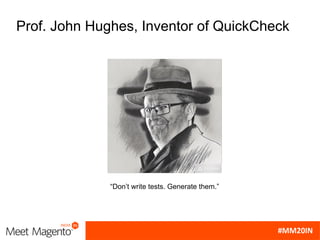 “Don’t write tests. Generate them.”
Prof. John Hughes, Inventor of QuickCheck
 