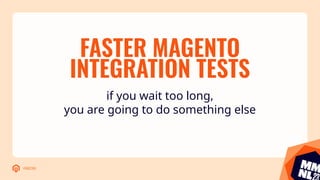 #MM23NL
FASTER MAGENTO
INTEGRATION TESTS
if you wait too long,
you are going to do something else
 