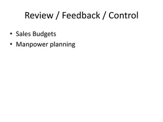 Review / Feedback / Control
• Sales Budgets
• Manpower planning
 