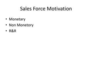 Sales Force Motivation
• Monetary
• Non Monetory
• R&R
 
