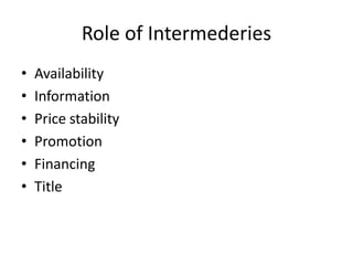 Role of Intermederies
•   Availability
•   Information
•   Price stability
•   Promotion
•   Financing
•   Title
 