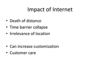 Impact of Internet
• Death of distance
• Time barrier collapse
• Irrelevance of location

• Can increase customization
• Customer care
 