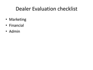 Dealer Evaluation checklist
• Marketing
• Financial
• Admin
 