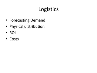 Logistics
•   Forecasting Demand
•   Physical distribution
•   ROI
•   Costs
 