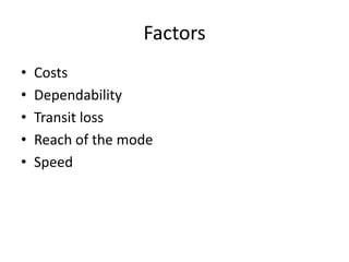 Factors
•   Costs
•   Dependability
•   Transit loss
•   Reach of the mode
•   Speed
 