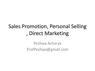 Sales Promotion, Personal Selling
        , Direct Marketing
           Peshwa Acharya
       ProfPeshwa@gmail.com
 