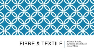 FIBRE & TEXTILE
Material: Natural,
synthetic, blended and
mixed fibres
 