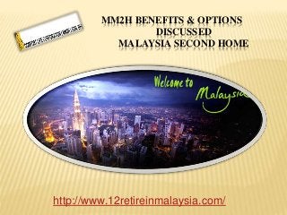 MM2H BENEFITS & OPTIONS
DISCUSSED
MALAYSIA SECOND HOME
http://www.12retireinmalaysia.com/
 