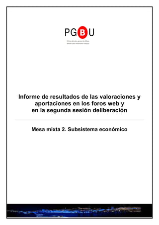 Informe de resultados de las valoraciones y
      aportaciones en los foros web y
     en la segunda sesión deliberación


    Mesa mixta 2. Subsistema económico
 