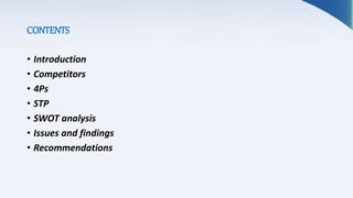 CONTENTS
• Introduction
• Competitors
• 4Ps
• STP
• SWOT analysis
• Issues and findings
• Recommendations
 