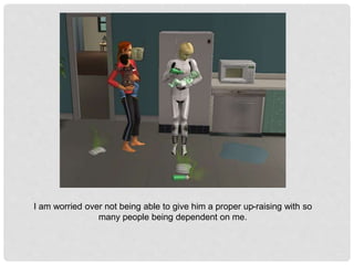 I am worried over not being able to give him a proper up-raising with so
many people being dependent on me.
 