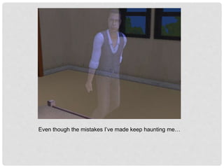 Even though the mistakes I’ve made keep haunting me…
 