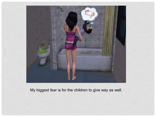 My biggest fear is for the children to give way as well.
 