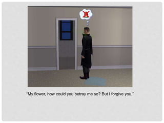 “My flower, how could you betray me so? But I forgive you.”
 