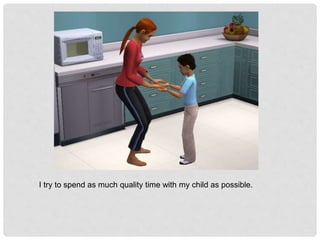 I try to spend as much quality time with my child as possible.
 