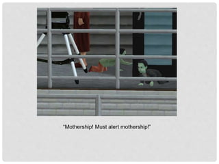 “Mothership! Must alert mothership!”
 