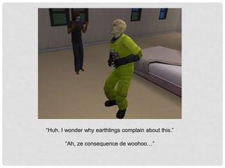 “Huh. I wonder why earthlings complain about this.”
“Ah, ze consequence de woohoo…”
 