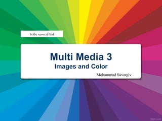Multi Media 3
Images and Color
In the name of God
Mohammad Savargiv
 
