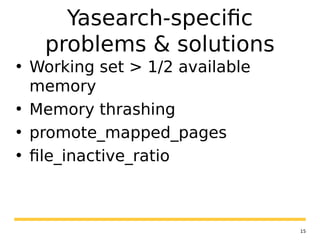 15
Yasearch-specific
problems & solutions
• Working set > 1/2 available
memory
• Memory thrashing
• promote_mapped_pages
• file_inactive_ratio
 
