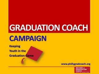 GRADUATIONCOACH
CAMPAIGN
Keeping
Youth in the
Graduation Game
www.phillygradcoach.org
 
