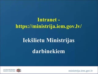 ministrija.iem.gov.lv Intranet - https://ministrija.iem.gov.lv/ Iekšlietu Ministrijas darbinekiem 