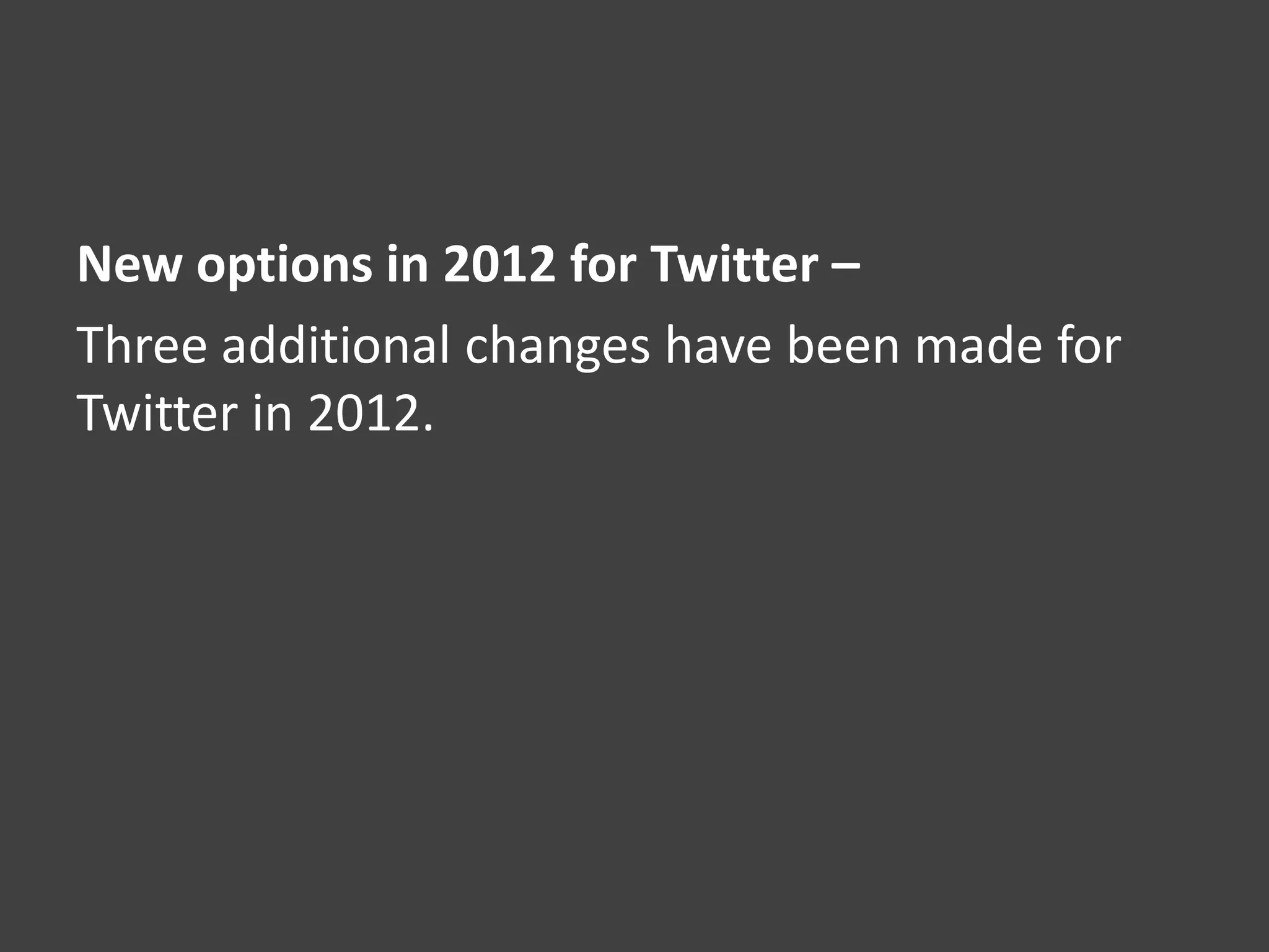 New options in 2012 for Twitter –
Three additional changes have been made for
Twitter in 2012.
 
