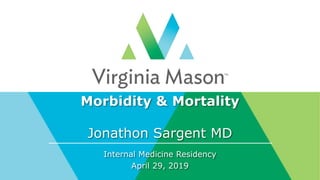 Morbidity & Mortality
Jonathon Sargent MD
Internal Medicine Residency
April 29, 2019
 