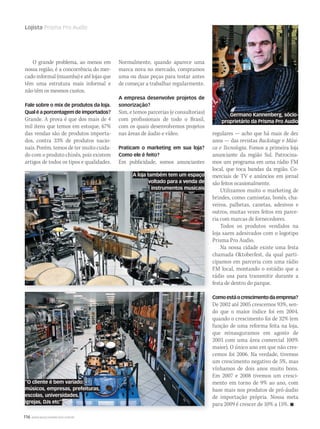 116 WWW.MUSICAEMERCADO.COM.BR
Lojista Prisma Pro Audio
O grande problema, ao menos em
nossa região, é a concorrência do mer-
cado informal (muamba) e até lojas que
têm uma estrutura mais informal e
não têm os mesmos custos.
Fale sobre o mix de produtos da loja.
Qual é a porcentagem de importados?
Grande. A prova é que dos mais de 4
mil itens que temos em estoque, 67%
das vendas são de produtos importa-
dos, contra 33% de produtos nacio-
nais. Porém, temos de ter muito cuida-
do com o produto chinês, pois existem
artigos de todos os tipos e qualidades.
Normalmente, quando aparece uma
marca nova no mercado, compramos
uma ou duas peças para testar antes
de começar a trabalhar regularmente.
A empresa desenvolve projetos de
sonorização?
Sim, e temos parcerias (e consultorias)
com profissionais de todo o Brasil,
com os quais desenvolvemos projetos
nas áreas de áudio e vídeo.
Praticam o marketing em sua loja?
Como ele é feito?
Em publicidade, somos anunciantes
regulares — acho que há mais de dez
anos — das revistas Backstage e Músi-
ca e Tecnologia. Fomos a primeira loja
anunciante da região Sul. Patrocina-
mos um programa em uma rádio FM
local, que toca bandas da região. Co-
merciais de TV e anúncios em jornal
são feitos ocasionalmente.
Utilizamos muito o marketing de
brindes, como: camisetas, bonés, cha-
veiros, palhetas, canetas, adesivos e
outros, muitas vezes feitos em parce-
ria com marcas de fornecedores.
Todos os produtos vendidos na
loja saem adesivados com o logotipo
Prisma Pro Audio.
Na nossa cidade existe uma festa
chamada Oktoberfest, da qual parti-
cipamos em parceria com uma rádio
FM local, montando o estúdio que a
rádio usa para transmitir durante a
festa de dentro do parque.
Comoestáocrescimentodaempresa?
De 2002 até 2005 crescemos 93%, sen-
do que o maior índice foi em 2004,
quando o crescimento foi de 32% (em
função de uma reforma feita na loja,
que reinauguramos em agosto de
2003 com uma área comercial 100%
maior). O único ano em que não cres-
cemos foi 2006. Na verdade, tivemos
um crescimento negativo de 5%, mas
vínhamos de dois anos muito bons.
Em 2007 e 2008 tivemos um cresci-
mento em torno de 9% ao ano, com
base mais nos produtos de pró-áudio
de importação própria. Nossa meta
para 2009 é crescer de 10% a 15%. 
“O cliente é bem variado:
músicos, empresas, prefeituras,
escolas, universidades,
igrejas, DJs etc”
Germano Kannenberg, sócio-
proprietário da Prisma Pro Audio
A loja também tem um espaço
voltado para a venda de
instrumentos musicais
mm44_lojista.indd 116 09/09/2009 02:57:08
 