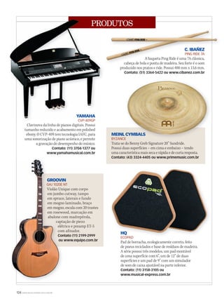 124 WWW.MUSICAEMERCADO.COM.BR
PRODUTOS
MEINL CYMBALS
BYZANCE
Trata-se do Benny Greb Signature 20” Sundride.
Possui duas superfícies – em cima e embaixo – tendo
uma característica mais seca e rápida e de curta resposta.
Contato: (43) 3324-4405 ou www.primemusic.com.br
C. IBAÑEZ
PING RIDE 7A
A baqueta Ping Ride é uma 7A clássica,
cabeça de bola e ponta de madeira. Seu forte é o som
produzido nos pratos e ride. Possui 400 mm x 13,6 mm.
Contato: (51) 3364-5422 ou www.cibanez.com.br
GROOVIN
GAJ 1020E NT
Violão Unique com corpo
em jumbo cutway, tampo
em spruce, laterais e fundo
em mogno laminado, braço
em mogno, escala com 20 trastes
em rosewood, marcação em
abalone com madrepérola,
captação de piezo
elétrico e preamp ET-5
com afinador.
Contato (11) 2199-2999
ou www.equipo.com.br
HQ
ECOPAD
Pad de borracha, ecologicamente correto, feito
de pneus reciclados e base de resíduos de madeira.
A série possui três modelos, um pad montável
de uma superfície com 6”, um de 12” de duas
superfícies e um pad de 9” com um simulador
de som de caixa ajustável na parte inferior.
Contato: (11) 3158-3105 ou
www.musical-express.com.br
C. IBAÑEZ
PING RIDE 7A
A baqueta Ping Ride é uma 7A clássica,
cabeça de bola e ponta de madeira. Seu forte é o som
YAMAHA
CVP-409GP
Clavinova da linha de pianos digitais. Possui
tamanho reduzido e acabamento em polished
ebony. O CVP-409 tem tecnologia IAFC, para
uma sonorização de piano acústico, e permite
a gravação do desempenho do músico.
Contato: (11) 3704-1377 ou
www.yamahamusical.com.br
PRODUTOS
CVP-409GP
PRODUTOS
YAMAHA
MEINL CYMBALS
BYZANCE
HQ
ECOPAD
GROOVIN
GAJ 1020E NT
Violão Unique com corpo
em jumbo cutway, tampo
em spruce, laterais e fundo
mogno laminado, braço
mogno, escala com 20 trastes
em rosewood, marcação em
abalone com madrepérola,
captação de
elétrico e preamp ET-5
com afinador.
Contato (11) 2199-2999
ou www.equipo.com.br
GROOVIN
GAJ 1020E NT
Violão Unique com corpo
em jumbo cutway, tampo
em spruce, laterais e fundo
em mogno laminado, braço
em mogno, escala com 20 trastes
em rosewood, marcação em
abalone com madrepérola,
captação de
elétrico e preamp ET-5
com afinador.
Contato (11) 2199-2999
ou www.equipo.com.br
mm44_produtos.indd 124 09/09/2009 02:46:04
 