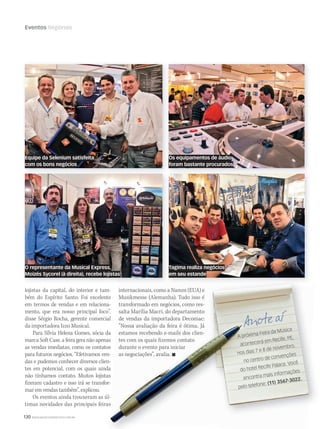 130 WWW.MUSICAEMERCADO.COM.BR
Eventos Regionais
lojistas da capital, do interior e tam-
bém do Espírito Santo. Foi excelente
em termos de vendas e em relaciona-
mento, que era nosso principal foco”,
disse Sérgio Rocha, gerente comercial
da importadora Izzo Musical.
Para Sílvia Helena Gomes, sócia da
marca Soft Case, a feira gera não apenas
as vendas imediatas, como os contatos
para futuros negócios. “Efetivamos ven-
das e pudemos conhecer diversos clien-
tes em potencial, com os quais ainda
não tínhamos contato. Muitos lojistas
fizeram cadastro e isso irá se transfor-
mar em vendas também”, explicou.
Os eventos ainda trouxeram as úl-
timas novidades das principais feiras
internacionais, como a Namm (EUA) e
Musikmesse (Alemanha). Tudo isso é
transformado em negócios, como res-
salta Marília Macri, do departamento
de vendas da importadora Decomac:
“Nossa avaliação da feira é ótima. Já
estamos recebendo e-mails dos clien-
tes com os quais fizemos contato
durante o evento para iniciar
as negociações”, avalia. 
Equipe da Selenium satisfeita
com os bons negócios
Os equipamentos de áudio
foram bastante procurados
O representante da Musical Express,
Moizés Sycorel (à direita), recebe lojistas
Tagima realiza negócios
em seu estande
mm44_feiras.indd 130 09/09/2009 02:45:06
 