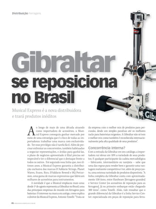 46 WWW.MUSICAEMERCADO.COM.BR
Distribuição Ferragens
Musical Express é a nova distribuidora
e trará produtos inéditos
Gibraltar
se reposiciona
no Brasil
Ao longo de mais de uma década atuando
como importadora de acessórios, a Musi-
cal Express conseguiu ganhar mercado por
meio de uma estratégia que é o foco de todas as im-
portadoras: trabalhar uma marca com exclusivida-
de. Ter esse privilégio não é tarefa fácil. Além de pre-
cisar enfrentar as concorrentes, também habituadas
a negociar representações, e ávidas para ganhá-las,
o plano de negócios apresentado à filial precisa ser
impecável e ter o diferencial que o destaque frente a
todos os outros. Foi seguindo essa linha que, nos úl-
timos anos, a Musical Express garantiu a distribui-
ção exclusiva das marcas D´Addario Strings, Planet
Waves, Evans, Rico, D’Addario Bowed e HQ Percur-
sion, uma gama de marcas expressivas que fabricam
milhares de acessórios para instrumentos.
A novidade é que a Musical emplacou mais uma:
desde1ºdeagostorepresentaaGibraltarnoBrasil,uma
das principais empresas do mundo em ferragens para
baterias.Ointeressenamarcaeraantigo,comoexplica
odiretordaMusicalExpress,AntonioTonelli:“Trata-se
da empresa com o melhor mix de produtos para per-
cussão, desde um simples parafuso até os melhores
racks para bateristas exigentes. A Gibraltar não só tem
o melhor mix como também é reconhecida internacio-
nalmente pela alta qualidade de seus produtos”.
Concorrência interna?
Com a entrada da Gibraltar em seu catálogo, a impor-
tadora vai elevar em 10% a variedade de seus produ-
tos. E qualquer participante da cadeia mercadológica
– fabricante, intermediário ou varejista – sabe que
uma das regras para vender bem e garantir uma van-
tagem realmente competitiva é ter, além de preço jus-
to, uma extensa variedade de produtosdisponíveis.“A
linha completa da Gibraltar conta com aproximada-
mente 550 itens, entre Hardware [ferragens grandes]
e Service Center [os acessórios de reposição para as
ferragens]. Já no primeiro embarque estão chegando
300 itens”, conta Tonelli. Aliás, vale ressaltar que o
grande diferencial da Gibraltar é a linha Service Cen-
ter: especializada em peças de reposição para ferra-
mm44_gibraltar.indd 46 09/09/2009 01:27:01
 
