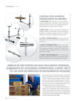 48 WWW.MUSICAEMERCADO.COM.BR
Distribuição Ferragens
ção que garante o bom posicionamento da Musical
Express no segmento. “Para nós é fundamental poder
oferecer sempre um bom suporte a todos os nossos
parceiros, com a ajuda de marketing ativo e informa-
ções apuradas sobre os produtos. Tudo isso colabora
para que as marcas que distribuímos tenham um
bom posicionamento no mercado”, endossa.
O lançamento oficial de distribuição exclusiva Gi-
braltar será na Expomusic, que acontecerá entre os
dias23e27desetembro.Noevento,oestandedaMusi-
cal Express terá uma área reservada com especialistas
empercussãoetodasaspublicaçõesdedivulgaçãodos
produtos Gibraltar disponíveis. 
APESAR DE NÃO EXISTIR UM DADO REALMENTE CONFIÁVEL,
O SEGMENTO DE ACESSÓRIOS CORRESPONDE A ENTRE 10% E
15% DA FATIA DO MERCADO DE INSTRUMENTOS MUSICAIS
Conheça cinco produtos
indispensáveis da Gibraltar
1. Service Center: partes de alto uso e que sempre pre-
cisam ser substituídas: cymbal felts, washers, drum keys.
A Gibraltar oferece a maior e mais completa linha de “re-
placement parts” para bateristas no mercado.
2. 9707X - X-Hat: 2ª máquina de chimbal, indicada para
qualquer baterista. Este produto não tem limitação de
montagem e consegue a posição correta de 2º chimbal,
algo que está cada vez mais popular entre bateristas.
3. SC-GWK - Gibraltar Wing Key. É um item que todo
baterista deve ter porque permite fazer qualquer ajuste
necessário.
4. Sistema de Montagem Stealth: Oferece uma versati-
lidade incrível e eficiência para montagem e transporte.
Esse equipamento ganhou o prêmio US Musical Mer-
chandise Review na categoria de “melhor acessório para
percussão” em 2008.
5. GR-HMP - Hybrid Mounting Pod: É um suporte para
prato que substitui até três tripés. Isso aumenta a capa-
cidade de montagem e reduz a quantidade de suportes.
Antônio Tonelli,
sócio-diretor
da Musical Express
mm44_gibraltar.indd 48 09/09/2009 01:27:32
 