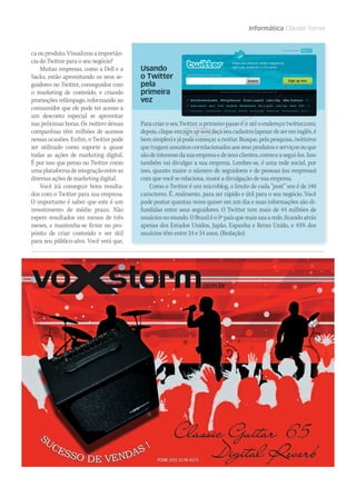 WWW.MUSICAEMERCADO.COM.BR 51
Informática Cláudio Torres
ca ou produto. Visualizou a importân-
cia do Twitter para o seu negócio?
Muitas empresas, como a Dell e a
Sacks, estão aproveitando os seus se-
guidores no Twitter, conseguidos com
o marketing de conteúdo, e criando
promoções relâmpago, informando ao
consumidor que ele pode ter acesso a
um desconto especial se aproveitar
nas próximas horas. Os twitters dessas
companhias têm milhões de acessos
nessas ocasiões. Enfim, o Twitter pode
ser utilizado como suporte a quase
todas as ações de marketing digital.
É por isso que penso no Twitter como
umaplataformadeintegraçãoentreas
diversas ações de marketing digital.
Você irá conseguir bons resulta-
dos com o Twitter para sua empresa.
O importante é saber que este é um
investimento de médio prazo. Não
espere resultados em menos de três
meses, e mantenha-se firme no pro-
pósito de criar conteúdo e ser útil
para seu público-alvo. Você verá que,
Usando
o Twitter
pela
primeira
vez
Para criar o seu Twitter, o primeiro passo é ir até o endereço: twitter.com;
depois,cliqueemsignupnow,façaseucadastro(apesardesereminglês,é
bemsimples)ejápodecomeçara twittar.Busque,pelapesquisa, twitteiros
quetragamassuntoscorrelacionadosaosseusprodutoseserviçosouque
sãodeinteressedasuaempresaedeseusclientes,comeceasegui-los.Isso
também vai divulgar a sua empresa. Lembre-se, é uma rede social, por
isso, quanto maior o número de seguidores e de pessoas (ou empresas)
com que você se relaciona, maior a divulgação de sua empresa.
Como o Twitter é um microblog, o limite de cada “post” seu é de 140
caracteres. É, realmente, para ser rápido e útil para o seu negócio. Você
pode postar quantas vezes quiser em um dia e suas informações são di-
fundidas entre seus seguidores. O Twitter tem mais de 44 milhões de
usuáriosnomundo.OBrasiléo5ºpaísquemaisusaarede,ficandoatrás
apenas dos Estados Unidos, Japão, Espanha e Reino Unido, e 45% dos
usuários têm entre 24 e 34 anos. (Redação)
mm44_mundodigital.indd 51 09/09/2009 19:29:35
 