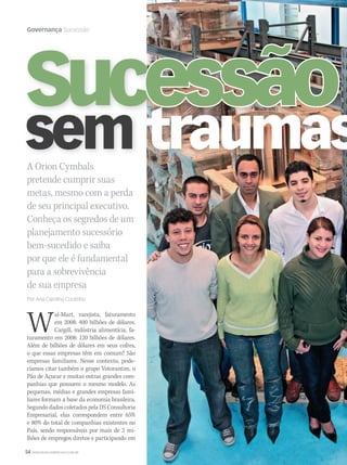 54 WWW.MUSICAEMERCADO.COM.BR
Governança Sucessão
Wal-Mart, varejista, faturamento
em 2008: 400 bilhões de dólares.
Cargill, indústria alimentícia, fa-
turamento em 2008: 120 bilhões de dólares.
Além de bilhões de dólares em seus cofres,
o que essas empresas têm em comum? São
empresas familiares. Nesse contexto, pode-
ríamos citar também o grupo Votorantim, o
Pão de Açucar e muitas outras grandes com-
panhias que possuem o mesmo modelo. As
pequenas, médias e grandes empresas fami-
liares formam a base da economia brasileira.
Segundo dados coletados pela DS Consultoria
Empresarial, elas correspondem entre 65%
e 80% do total de companhias existentes no
País, sendo responsáveis por mais de 2 mi-
lhões de empregos diretos e participando em
A Orion Cymbals
pretende cumprir suas
metas, mesmo com a perda
de seu principal executivo.
Conheça os segredos de um
planejamento sucessório
bem-sucedido e saiba
por que ele é fundamental
para a sobrevivência
de sua empresa
Por Ana Carolina Coutinho
SucessãoSucSucessãoSucessãoSucSucessãoSucessão
sem traumas
mm44_Orion.indd 54 09/09/2009 01:44:55
 