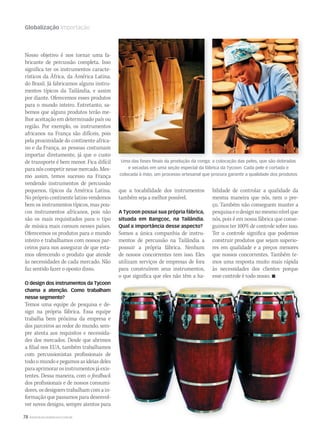 78 WWW.MUSICAEMERCADO.COM.BR
Globalização Importação
Uma das fases finais da produção da conga: a colocação das peles, que são dobradas
e secadas em uma seção especial da fábrica da Tycoon. Cada pele é cortada e
colocada à mão, um processo artesanal que procura garantir a qualidade dos produtos
Nosso objetivo é nos tornar uma fa-
bricante de percussão completa. Isso
significa ter os instrumentos caracte-
rísticos da África, da América Latina,
do Brasil. Já fabricamos alguns instru-
mentos típicos da Tailândia, e assim
por diante. Oferecemos esses produtos
para o mundo inteiro. Entretanto, sa-
bemos que alguns produtos terão me-
lhor aceitação em determinado país ou
região. Por exemplo, os instrumentos
africanos na França são difíceis, pois
pela proximidade do continente africa-
no e da França, as pessoas costumam
importar diretamente, já que o custo
de transporte é bem menor. Fica difícil
paranóscompetirnessemercado.Mes-
mo assim, temos sucesso na França
vendendo instrumentos de percussão
pequenos, típicos da América Latina.
No próprio continente latino vendemos
bem os instrumentos típicos, mas pou-
cos instrumentos africanos, pois não
são os mais requisitados para o tipo
de música mais comum nesses países.
Oferecemos os produtos para o mundo
inteiro e trabalhamos com nossos par-
ceiros para nos assegurar de que esta-
mos oferecendo o produto que atende
às necessidades de cada mercado. Não
faz sentido fazer o oposto disso.
O design dos instrumentos da Tycoon
chama a atenção. Como trabalham
nesse segmento?
Temos uma equipe de pesquisa e de-
sign na própria fábrica. Essa equipe
trabalha bem próxima da empresa e
dos parceiros ao redor do mundo, sem-
pre atenta aos requisitos e necessida-
des dos mercados. Desde que abrimos
a filial nos EUA, também trabalhamos
com percussionistas profissionais de
todoomundoepegamosasideiasdeles
paraaprimorarosinstrumentosjáexis-
tentes. Dessa maneira, com o feedback
dos profissionais e de nossos consumi-
dores,osdesignerstrabalhamcomain-
formação que passamos para desenvol-
ver novos designs, sempre atentos para
Uma das fases finais da produção da conga: a colocação das peles, que são dobradasUma das fases finais da produção da conga: a colocação das peles, que são dobradas
que a tocabilidade dos instrumentos
também seja a melhor possível.
A Tycoon possui sua própria fábrica,
situada em Bangcoc, na Tailândia.
Qual a importância desse aspecto?
Somos a única companhia de instru-
mentos de percussão na Tailândia a
possuir a própria fábrica. Nenhum
de nossos concorrentes tem isso. Eles
utilizam serviços de empresas de fora
para construírem seus instrumentos,
o que significa que eles não têm a ha-
bilidade de controlar a qualidade da
mesma maneira que nós, nem o pre-
ço. Também não conseguem manter a
pesquisaeodesignnomesmonívelque
nós, pois é em nossa fábrica que conse-
guimos ter 100% de controle sobre isso.
Ter o controle significa que podemos
construir produtos que sejam superio-
res em qualidade e a preços menores
que nossos concorrentes. Também te-
mos uma resposta muito mais rápida
às necessidades dos clientes porque
esse controle é todo nosso. 
mm44_Tycoon.indd 78 09/09/2009 02:06:05
 