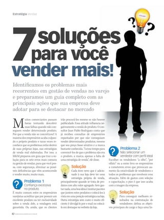 82 WWW.MUSICAEMERCADO.COM.BR
Estratégia Vendas
Identiﬁcamos os problemas mais
recorrentes em gestão de vendas no varejorecorrentes em gestão de vendas no varejo
e preparamos um guia completo com ase preparamos um guia completo com as
principais ações que sua empresa deveprincipais ações que sua empresa deve
adotar para se destacar no mercado
Muitos comerciantes passam
horas tentando descobrir
suas falhas quando não con-
seguem vender determinado produto.
Por que a venda não se concretizou? A
maioria dos empresários acaba culpan-
do o próprio produto e raras vezes re-
conhece que os problemas estão dentro
de suas próprias lojas, nas estratégias
de venda mal elaboradas. Por isso, a
MM preparou um guia que traz a so-
lução para os sete erros mais comuns
na gestão de vendas, para que você pos-
sa, com segurança, eliminar as possí-
veis deficiências que vêm acontecendo
e vender muito, muito mais.
Problema 1
Conﬁança excessiva
no produto
É muito comum entre os empresários
varejistas acreditar que por possuir um
excelente produto ou ter exclusividade
sobre a venda dele, a vendagem está
garantida. Ou ainda, que os clientes
irão procurá-los mesmo se não houverirão procurá-los mesmo se não houver
publicidade. Essa atitude influencia ne-publicidade. Essa atitude influencia ne-
gativamente a venda do produto. O con-gativamente a venda do produto. O con-
sultor Juan Pablo Rodriguez conta quesultor Juan Pablo Rodriguez conta que
já recebeu consultas de empresáriosjá recebeu consultas de empresários
espantados por que não conseguiamespantados por que não conseguiam
vender determinados produtos, mesmovender determinados produtos, mesmo
que seu preço fosse atrativo e a marca
bastante conhecida. “Levou tempo para
convencê-los de que o problema não era
o produto, a marca, apenas a falta de
uma estratégia de venda”, ele disse.
Solução
Cada item novo que é adicio-
nado à sua loja deve ter uma
estratégia própria de venda,
principalmente quando se trata de pro-
dutos com alto valor agregado. Sem gas-
tarnada,umaboaideiaémontarpacotes
que juntem estes produtos e colocá-los à
vistaemumaposiçãoestratégicanaloja.
Outra estratégia sem custo e muito efi-
ciente é divulgá-lo por e-mail ou colocá-
loemdestaquenowebsitedaloja.
Problema 2
Não selecionar um
vendedor com perﬁl ideal
Escolher os vendedores “a olho”, “por
olfato” ou a esmo leva os empresários
a cometerem erros que provocam au-
mento da rotatividade de vendedores e
todos os problemas que envolvem essa
situação. Além de gastos com seleção
e capacitação, o pior é que isso acaba
com a imagen da empresa.
Solução
Para conseguir melhores re-
sultados na contratação de
vendedores: defina os objeti-
vos principais do cargo e faça uma lis-
Solução
Cada item novo que é adicio-
Solução
Para conseguir melhores re-
mm44_vendas.indd 82 09/09/2009 02:53:40
 