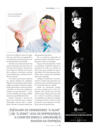 Estratégia Vendas
WWW.MUSICAEMERCADO.COM.BR 83
ta dos cinco objetivos-chave do cargo.
Feito isso, determine as capacidades e
as experiências necessárias para se ter
um desempenho bem-sucedido.
Prepare uma ampla descrição das
tarefas associadas ao cargo. Faça um
rascunho das funções e expectativas
com relação ao trabalho. Isso irá aju-
dar a melhorar a descrição e afirmar
as prioridades para a tomada de deci-
são ao contratar.
Use vários recursos para encontrar
um número suficiente de candidatos.
Pergunte aos funcionários, fornecedores,
colegas, associações comerciais, organi-
zaçõeseducacionais.Anuncieemjornais
e também em locais não tradicionais.
“Pesque com uma rede maior” — quan-
to mais candidatos tiver para escolher,
maiorseráapossibilidadedeêxito.
Peneire. Aproveite o processo de
leitura dos currículos para conseguir
informações valiosas sobre a compe-
tência. Elimine da seleção aqueles que
não passaram nesse filtro.
Use um processo organizado de
entrevista: peneire; entreviste; avalie e
questione; confie, mas verifique.
Faça as mesmas perguntas a todos
os candidatos, adaptando algumas à
experiência de cada um. Durante as
entrevistas, peça exemplos da experi-
ência deles. Evite fazer perguntas hipo-
téticas, pois a maioria dos candidatos
sabe o que responder.
Verifique as referências e os certifi-
cados de estudos. Seja precavido com
as pessoas cujos antecedentes parecem
ser “muito bons para ser verdade”.
Depois da contratação, prepare
uma boa recepção para o novo em-
pregado. Com a pessoa certa, um bom
começo requer esforço extra, que pode
ser o início de excelentes recompen-
sas. Estabeleça um plano de condução
e orientação inicial e informe ao novo
funcionário seus progressos no traba-
lho já a partir do primeiro dia.
ESCOLHER OS VENDEDORES “A OLHO”
OU “A ESMO” LEVA OS EMPRESÁRIOS
A COMETER ERROS E ARRUÍNAM A
IMAGEM DA EMPRESA
Encare as deﬁciências
da sua organização
Correias e Palhetas Beatles
www.musical-express.com.br
PlanetWaveséumamarcaregistradadaD’AddarioCompany,Inc.oudeseusaﬁliadosnosEUAe/ououtrospaíses.©2009D’AddarioCompany,Inc.Todosdireitosreservados.©2009AppleCorpsLtd.UmprodutoBeatles™.Todosdireitosreservados.
Distribuição Exclusiva:
mm44_vendas.indd 83 09/09/2009 02:53:49
 