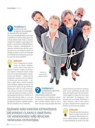 84 WWW.MUSICAEMERCADO.COM.BR
Estratégia Vendas
Problema 3
Ausência de um
programa de qualidade
no atendimento ao cliente
Semumametodologiaobjetivaqueajude
a identificar os motivos pelos quais não
se fecha determinada venda, a empresa
varejista não chegará a lugar algum. Se-
gundooconsultorJuanPabloRodriguez,
“muitas empresas, principalmente as
menores, acreditam que não têm estru-
tura para criar um programa efetivo de
atenção ao cliente, o que é um tremendo
erro.Nãohácustosfinanceirosparacriá-
lo,oqueháémuitotrabalho!”.
Solução
Criar o programa de atendi-
mento ao cliente imediata-
mente. Tenha como meta os
seguintes pontos: cumpra as promes-
sas; respeite o tempo do cliente, sendo
justocomaesperadospedidos;sejaob-
sessivo com detalhes — desde a cor da
parede até a maneira como se atendem
os clientes que entram na loja —; res-
peite o sigilo: deixe o cliente tranquilo
sobre qualquer negócio que façam, ele
precisa estar seguro de que nenhuma
informação sobre ele será comerciali-
zada; aja para corrigir os erros: signifi-
ca que sua empresa reconhece os erros,
que qualquer pessoa erra. Lembre-se: o
cliente descontente pode vir a ser sua
melhor propaganda se você estiver pre-
parado para resolver o problema dele e
deixá-lo satisfeito com o resultado.
Problema 4
Vendedores e gerentes
são os únicos
responsáveis pelas vendas
É claro que são os vendedores e geren-
tes que têm a responsabilidade de ven-
der e atender clientes todos os dias e
fazer com que a loja progrida. Mas esse
tipo de cultura nas empresas varejistas
pode causar problemas quando uma
parte da empresa que não está direta-
mente ligada às vendas fica livre para
não “participar” do progresso e dos
avanços que, na verdade, beneficiam a
todos, inclusive a eles. É uma cultura
que gera comportamento negativo em
diversos funcionários da empresa.
Solução
A filosofia que deve prevalecer
desde os cargos mais altos de
uma loja de instrumentos mu-
sicais e áudio consiste em difundir que
a responsabilidade da venda é de toda
QUANDO NÃO EXISTEM ESTRATÉGIAS
DE VENDAS CLARAS E OBJETIVAS,
OS VENDEDORES NÃO APLICAM
NENHUMA ESTRATÉGIA
Solução
Criar o programa de atendi-
Solução
A filosofia que deve prevalecer
Liberte as
amarras dos
antigos hábitos
mm44_vendas.indd 84 09/09/2009 02:54:00
 
