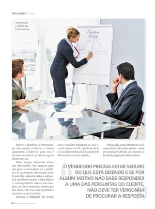86 WWW.MUSICAEMERCADO.COM.BR
Estratégia Vendas
Reforce o benefício de determina-
do instrumento conforme o cliente
argumenta. Lembre-se: para isso é
necessário conhecer primeiro o que o
cliente precisa.
Esteja sempre disponível diante
das dificuldades. Não importa quão
seja grave a reclamação ou o proble-
ma. Se sua empresa está sempre pron-
ta para dar respostas justas e adequa-
das, seu cliente sempre irá desculpá-la
e, mais importante, voltará para com-
prar em outro momento, mesmo que
não tenha tido uma boa experiência
na primeira oportunidade.
Promova a fidelidade. De acordo
O VENDEDOR PRECISA ESTAR SEGURO
DO QUE ESTÁ DIZENDO E SE POR
ALGUM MOTIVO NÃO SABE RESPONDER
A UMA DAS PERGUNTAS DO CLIENTE,
NÃO DEVE TER VERGONHA
DE PROCURAR A RESPOSTA
com o consultor Rodriguez, se você ti-
ver de reduzir em 5% a perda de clien-
tes,issojárepresentaráumaumentode
85% nos lucros de seu negócio.
Ofereçaalgoamais.Diferenciar-seda
concorrênciavalemuitospontos—pode
ser um pequeno brinde, um desconto ou
formasdepagamentodiferenciadas.
Objetividade
e clareza são
fundamentais
mm44_vendas.indd 86 09/09/2009 02:54:34
 