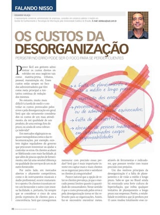 88 WWW.MUSICAEMERCADO.COM.BR
EDUARDO VILAÇAEDUARDO VILAÇA
OS CUSTOS DA
DESORGANIZAÇÃOPERSISTIR NO ERRO PODE SER O FOCO PARA SE PERDER CLIENTES
é representante comercial, administrador de empresas, consultor em comércio exterior e mestre em
Gestão do Conhecimento e Tecnologia de Informação pela Universidade Católica de Brasília. E-mail: edvilaca@uol.com.br
FALANDO NISSO
Parece fácil aos gestores admi-
nistrar os custos diretos en-
volvidos em seus negócios tais
como: matéria-prima, tributos,
pessoal, manutenção etc. Esses
custos estão sempre no foco
dos administradores que têm
como meta principal a ten-
tativa contínua de redução
dos mesmos.
No entanto, muito mais
difícil é a tarefa de medir e con-
trolar os custos provocados pelos
erros e pela desorganização em geral.
Será que são seriamente considera-
dos os custos de um mau atendi-
mento, da má qualidade de um
produto, de uma entrega fora do
prazo, ou ainda de uma cobran-
ça indevida?
Emmercadosoligárquicosou
quasemonopolistascomoodaste-
lecomunicações, por exemplo, exis-
tem órgãos reguladores do governo
que procuram minimizar ou ajudar a
controlar os erros. Os clientes acabam
se fidelizando com mais facilidade, já
quealémdepoucasopçõesdeforneci-
mento, não há uma sensível diferença
naqualidadedosserviçosdeumoude
outro fornecedor.
Por outro lado, em mercados
abertos e altamente competitivos,
como o de instrumentos musicais e
áudio profissional, ocorre exatamen-
te o oposto. Os clientes transitam en-
tre um fornecedor e outro com imen-
sa facilidade, e, portanto, há sempre
que se considerar o risco de uma
perda expressiva de clientes para a
concorrência. Será que conseguimos
arece fácil aos gestores admi-
trolar os custos provocados pelos
erros e pela desorganização em geral.
Será que são seriamente considera-
dos os custos de um mau atendi-
lecomunicações, por exemplo, exis-
tem órgãos reguladores do governo
que procuram minimizar ou ajudar a
controlar os erros. Os clientes acabam
se fidelizando com mais facilidade, já
quealémdepoucasopçõesdeforneci-
arece fácil aos gestores admi-
nistrar os custos diretos en-
volvidos em seus negócios tais
como: matéria-prima, tributos,
arece fácil aos gestores admi-
nistrar os custos diretos en-
volvidos em seus negócios tais
como: matéria-prima, tributos,
se fidelizando com mais facilidade, já
quealémdepoucasopçõesdeforneci-
arece fácil aos gestores admi-
trolar os custos provocados pelos
erros e pela desorganização em geral.
Será que são seriamente considera-
dos os custos de um mau atendi-
lecomunicações, por exemplo, exis-
tem órgãos reguladores do governo
que procuram minimizar ou ajudar a
controlar os erros. Os clientes acabam
se fidelizando com mais facilidade, já
arece fácil aos gestores admi-
nistrar os custos diretos en-
volvidos em seus negócios tais
trolar os custos provocados pelos
erros e pela desorganização em geral.
Será que são seriamente considera-
dos os custos de um mau atendi-
tem órgãos reguladores do governo
que procuram minimizar ou ajudar a
controlar os erros. Os clientes acabam
se fidelizando com mais facilidade, já
mensurar com precisão essas per-
das? Será que é mais importante in-
vestir em captar mais e mais clientes
ouseorganizarparareteresatisfazer
os clientes já conquistados?
Parece natural que a opção de re-
terosclientesprevaleça,jáqueomer-
cado possui limites quanto à quanti-
dade de consumidores. Nesse sentido
é que o custo provocado pelos erros e
pela desorganização torna-se tão re-
levante para as organizações. Assim,
faz-se necessário encontrar meios,
através de ferramentas e indicado-
res, que possam revelar com maior
precisão esse prejuízo.
Um dos motivos principais da
desorganização é a falta de plane-
jamento e de visão a médio e longo
prazo. Sabe-se que no Brasil ainda
há enraizada uma forte cultura de
hiperinflação, que inibia qualquer
tentativa de planejamento a longo
prazo nas empresas. Porém, a estabi-
lidade econômica que já perdura por
15 anos mudou totalmente esse ce-
mm44_vilaca.indd 88 09/09/2009 02:53:05
 