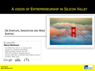 A vision of Entrepreneurship in Silicon Valley On Startups, Innovation and Wave Surfing IE, June 2011 Marco Marinucci ,[object Object]