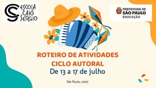 ROTEIRO DE ATIVIDADES
CICLO AUTORAL
De 13 a 17 de julho
São Paulo, 2020
 