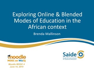 Exploring Online & Blended
Modes of Education in the
African context
Brenda Mallinson
Moodle MOOC 4
June 14, 2014
 