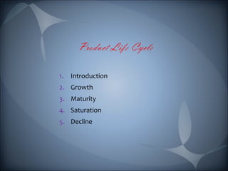 1. Introduction 
2. Growth 
3. Maturity 
4. Saturation 
5. Decline 
 