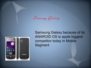 Samsung Galaxy because of its 
ANAROID OS is apple biggest 
competitor today in Mobile 
Segment 
 